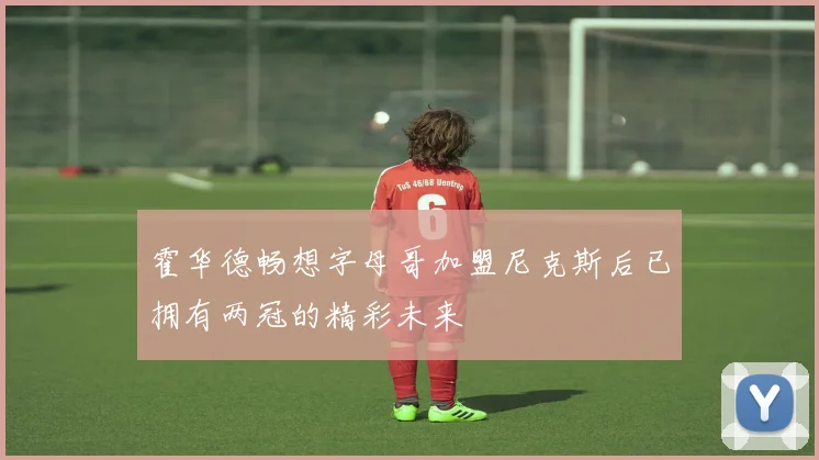 霍华德畅想字母哥加盟尼克斯后已拥有两冠的精彩未来