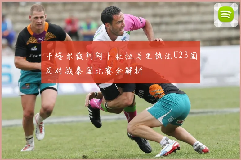 卡塔尔裁判阿卜杜拉马里执法U23国足对战泰国比赛全解析