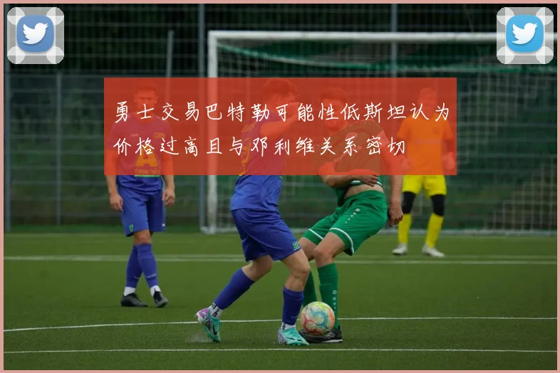 勇士交易巴特勒可能性低斯坦认为价格过高且与邓利维关系密切