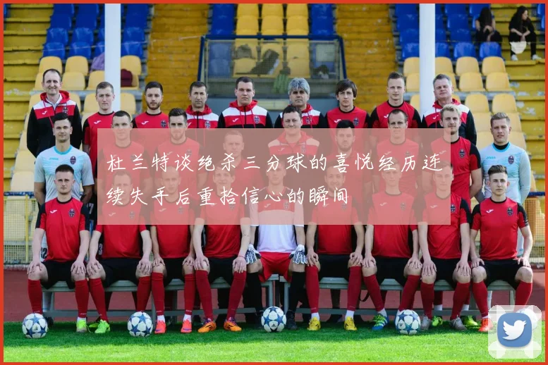 杜兰特谈绝杀三分球的喜悦经历连续失手后重拾信心的瞬间