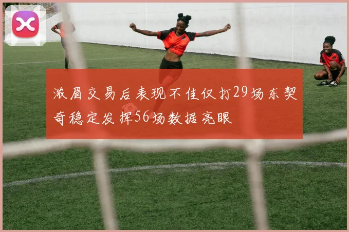 浓眉交易后表现不佳仅打29场东契奇稳定发挥56场数据亮眼