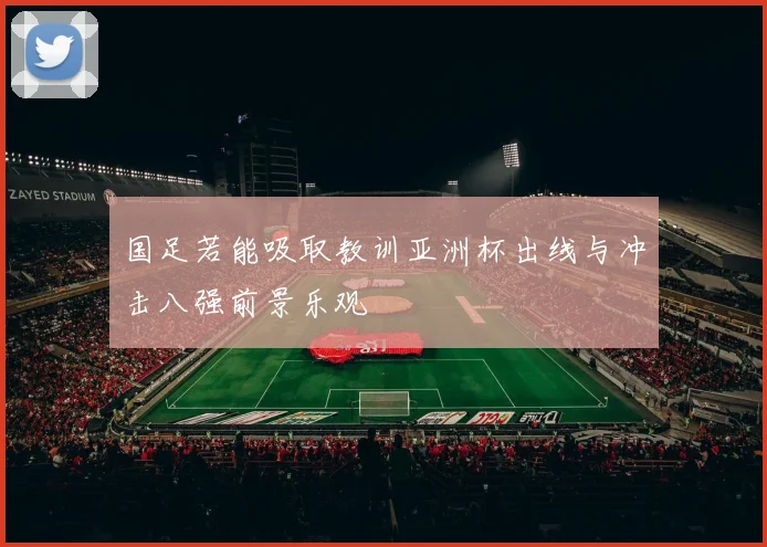 国足若能吸取教训亚洲杯出线与冲击八强前景乐观