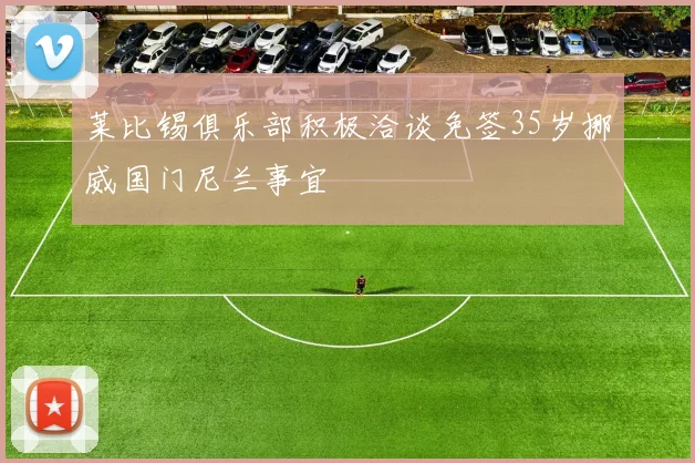 莱比锡俱乐部积极洽谈免签35岁挪威国门尼兰事宜