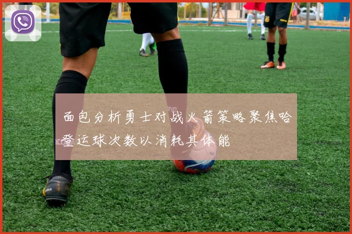 面包分析勇士对战火箭策略聚焦哈登运球次数以消耗其体能