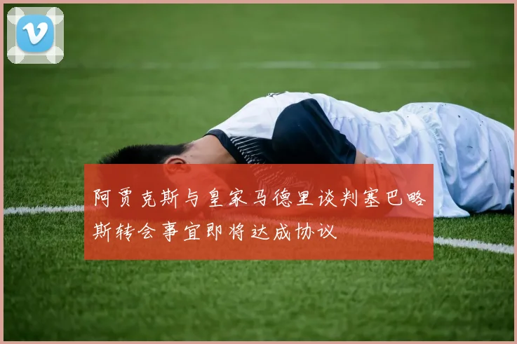 阿贾克斯与皇家马德里谈判塞巴略斯转会事宜即将达成协议