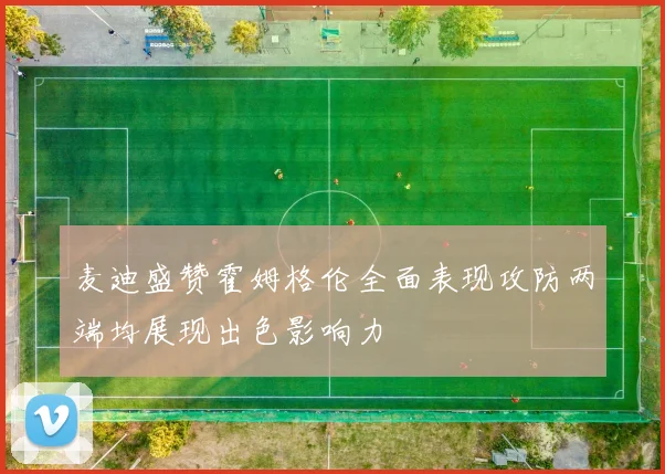 麦迪盛赞霍姆格伦全面表现攻防两端均展现出色影响力
