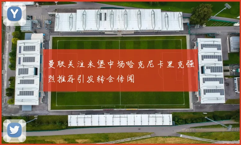 曼联关注米堡中场哈克尼卡里克强烈推荐引发转会传闻